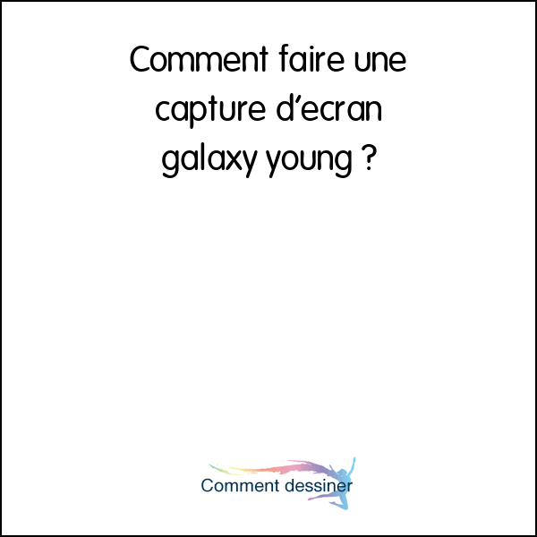 Comment faire une capture d’écran galaxy young